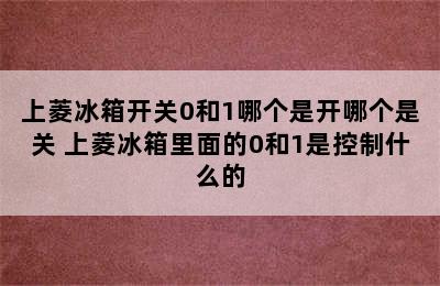 上菱冰箱开关0和1哪个是开哪个是关 上菱冰箱里面的0和1是控制什么的